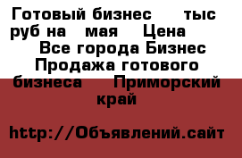 Готовый бизнес 200 тыс. руб на 9 мая. › Цена ­ 4 990 - Все города Бизнес » Продажа готового бизнеса   . Приморский край